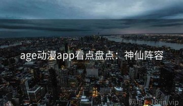 age动漫app看点盘点：神仙阵容