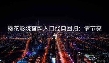 樱花影院官网入口经典回归：情节亮点