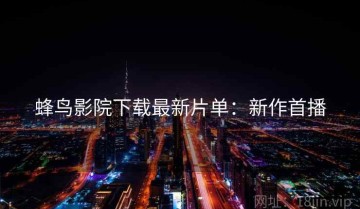 蜂鸟影院下载最新片单：新作首播