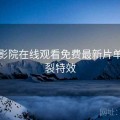 蜂鸟影院在线观看免费最新片单：炸裂特效