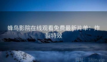 蜂鸟影院在线观看免费最新片单：炸裂特效