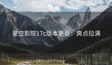 星空影院17c版本更新：爽点拉满