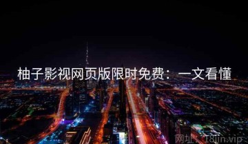 柚子影视网页版限时免费：一文看懂
