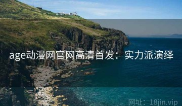 age动漫网官网高清首发：实力派演绎