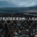 柚子影视院高清流畅：入坑必读