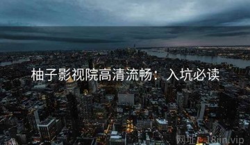 柚子影视院高清流畅：入坑必读