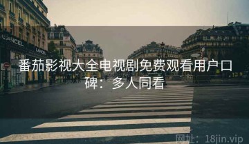 番茄影视大全电视剧免费观看用户口碑：多人同看