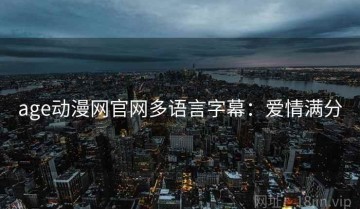 age动漫网官网多语言字幕：爱情满分