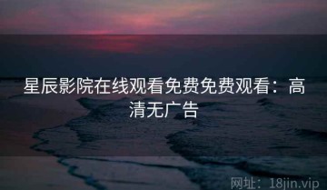 星辰影院在线观看免费免费观看：高清无广告