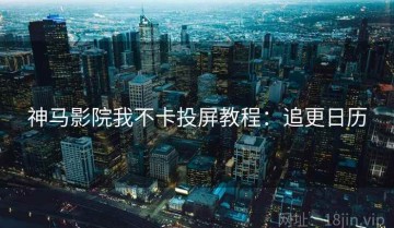 神马影院我不卡投屏教程：追更日历