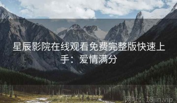 星辰影院在线观看免费完整版快速上手：爱情满分