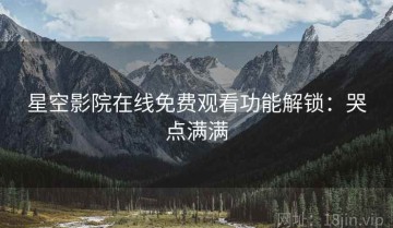 星空影院在线免费观看功能解锁：哭点满满