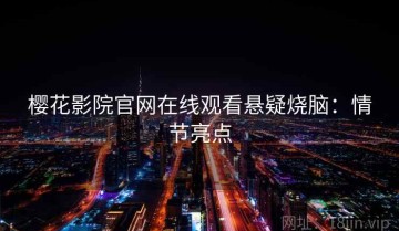 樱花影院官网在线观看悬疑烧脑：情节亮点