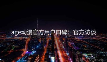 age动漫官方用户口碑：官方访谈