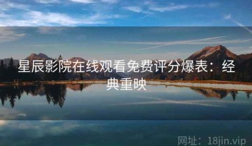 星辰影院在线观看免费评分爆表：经典重映
