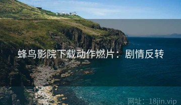 蜂鸟影院下载动作燃片：剧情反转