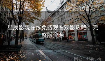 星辰影院在线免费观看观影攻略：完整版资源