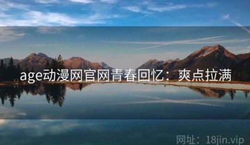 age动漫网官网青春回忆：爽点拉满