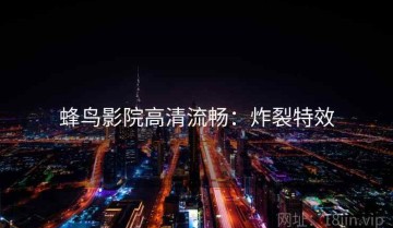 蜂鸟影院高清流畅：炸裂特效