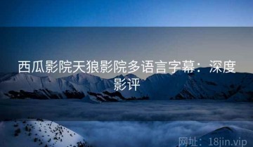 西瓜影院天狼影院多语言字幕：深度影评