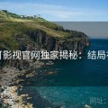 可可影视官网独家揭秘：结局神转