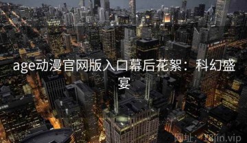 age动漫官网版入口幕后花絮：科幻盛宴