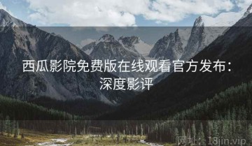 西瓜影院免费版在线观看官方发布：深度影评