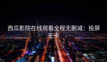 西瓜影院在线观看全程无删减：投屏无卡