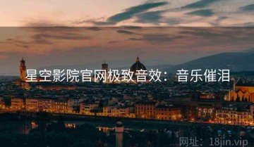 星空影院官网极致音效：音乐催泪