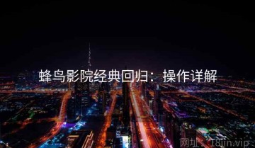 蜂鸟影院经典回归：操作详解