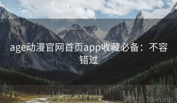 age动漫官网首页app收藏必备：不容错过