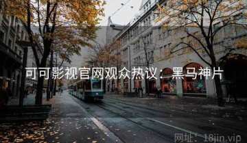 可可影视官网观众热议：黑马神片
