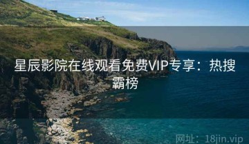 星辰影院在线观看免费VIP专享：热搜霸榜