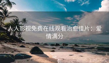 人人影视免费在线观看治愈佳片：爱情满分
