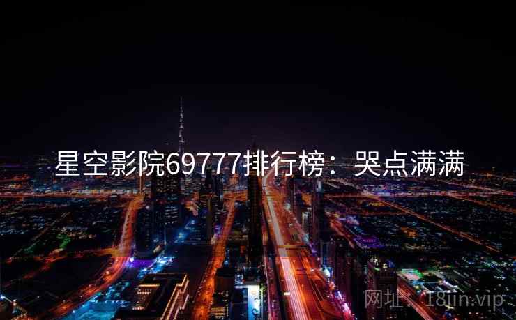 星空影院69777排行榜：哭点满满