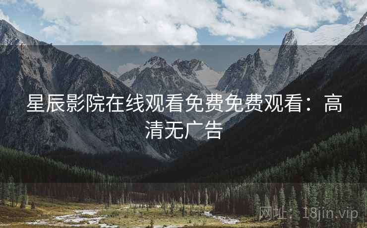 星辰影院在线观看免费免费观看：高清无广告