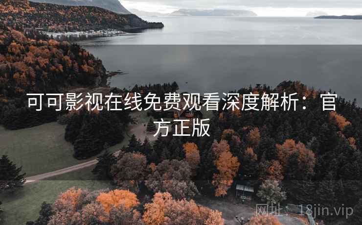 可可影视在线免费观看深度解析：官方正版