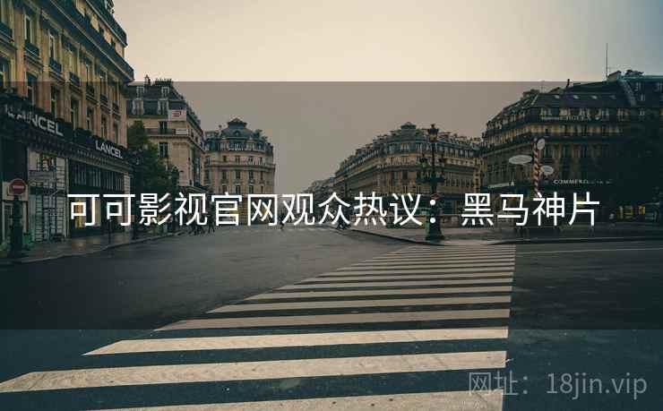 可可影视官网观众热议：黑马神片