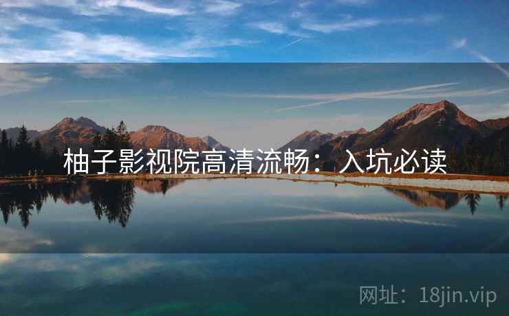 柚子影视院高清流畅：入坑必读