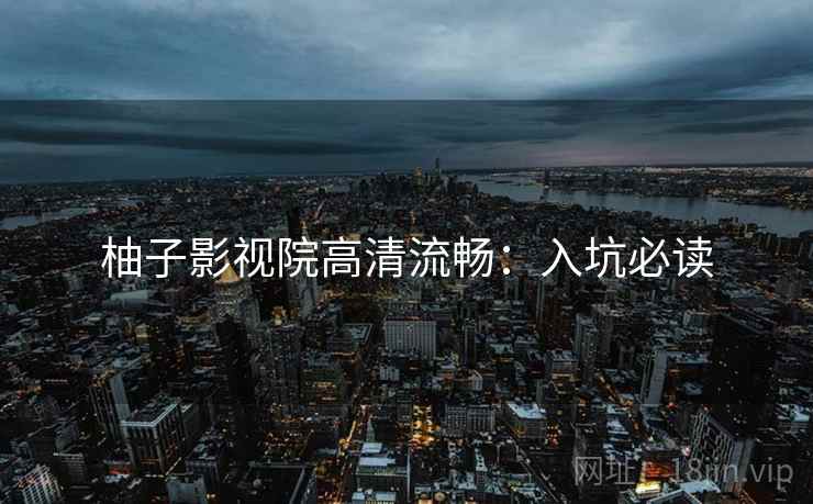 柚子影视院高清流畅：入坑必读