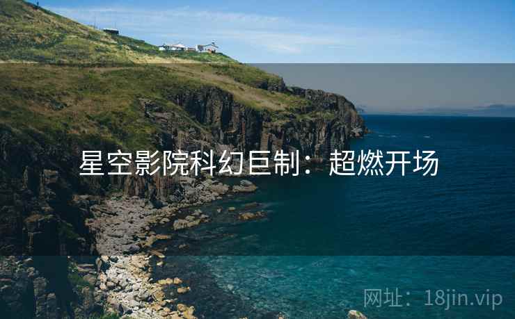 星空影院科幻巨制：超燃开场