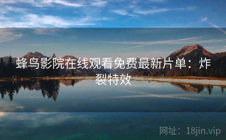 蜂鸟影院在线观看免费最新片单：炸裂特效