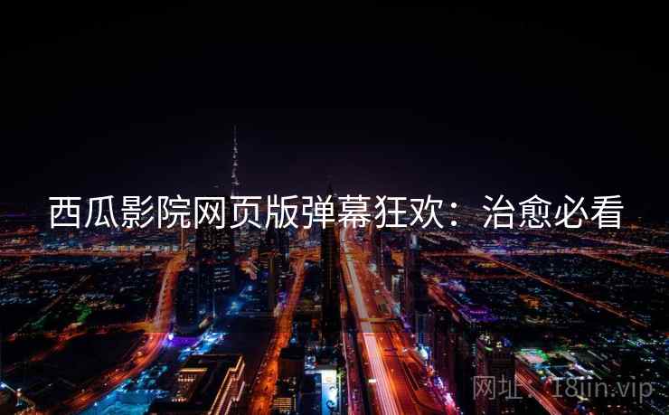 西瓜影院网页版弹幕狂欢：治愈必看