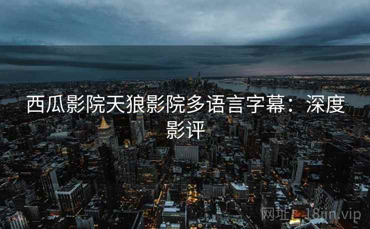 西瓜影院天狼影院多语言字幕：深度影评
