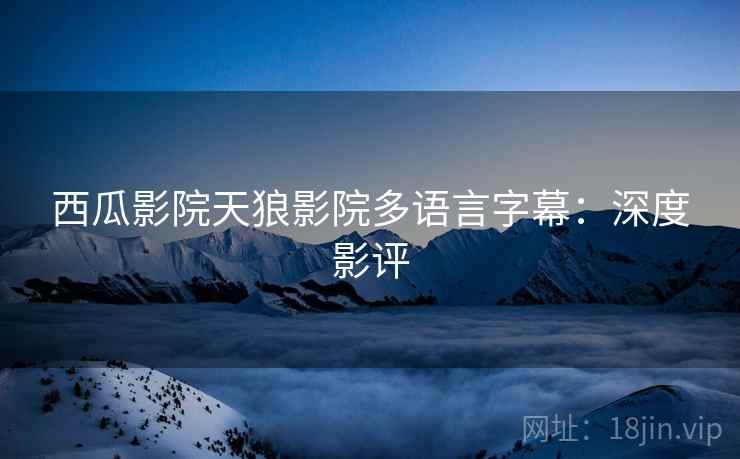 西瓜影院天狼影院多语言字幕：深度影评