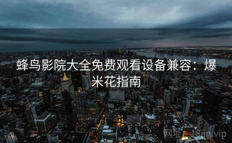 蜂鸟影院大全免费观看设备兼容：爆米花指南