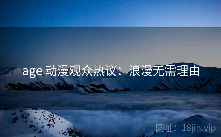 age 动漫观众热议：浪漫无需理由