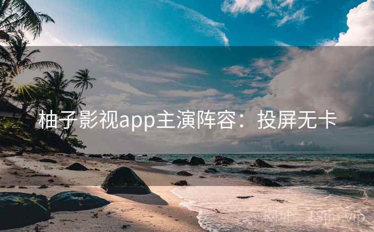 柚子影视app主演阵容：投屏无卡