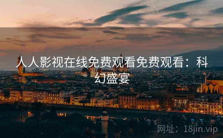 人人影视在线免费观看免费观看：科幻盛宴