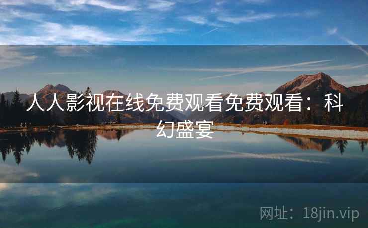 人人影视在线免费观看免费观看：科幻盛宴